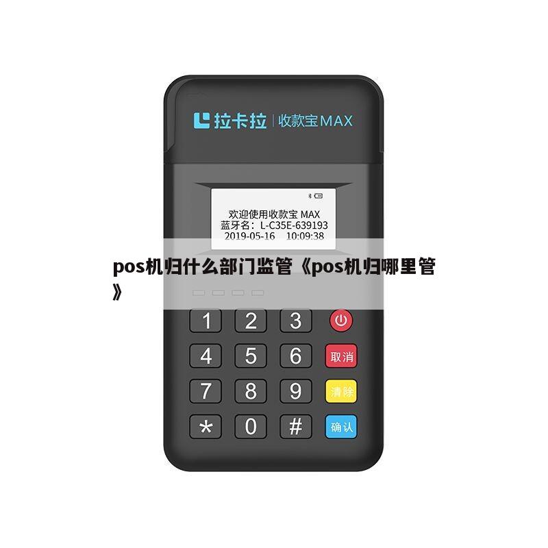 POS機(jī)歸哪個(gè)部門監(jiān)管？揭開(kāi)收款POS機(jī)的管理歸屬